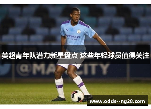 英超青年队潜力新星盘点 这些年轻球员值得关注