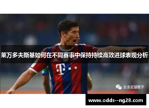 莱万多夫斯基如何在不同赛事中保持持续高效进球表现分析