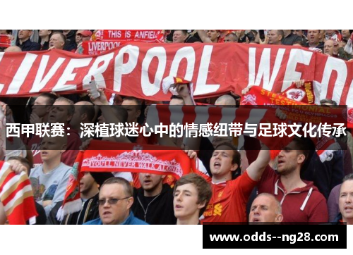西甲联赛：深植球迷心中的情感纽带与足球文化传承