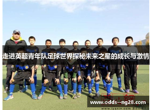 走进英超青年队足球世界探秘未来之星的成长与激情