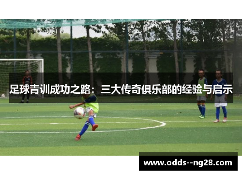 足球青训成功之路：三大传奇俱乐部的经验与启示