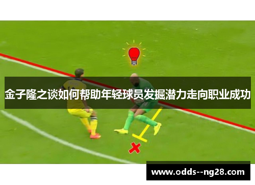 金子隆之谈如何帮助年轻球员发掘潜力走向职业成功