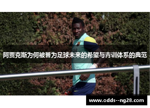 阿贾克斯为何被誉为足球未来的希望与青训体系的典范