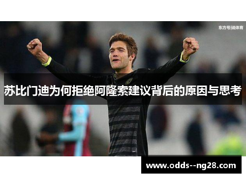 苏比门迪为何拒绝阿隆索建议背后的原因与思考 苏比门迪为何拒绝阿隆索建议背后的原因与思考