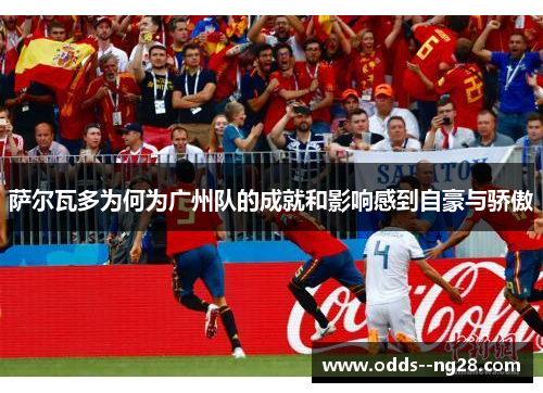 萨尔瓦多为何为广州队的成就和影响感到自豪与骄傲