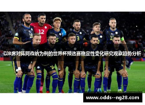 以B席对阵阿森纳为例的世界杯预选赛稳定性变化研究观察趋势分析 以B席对阵阿森纳为例的世界杯预选赛稳定性变化研究观察趋势分析
