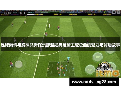 足球激情与旋律共舞探索那些经典足球主题歌曲的魅力与背后故事