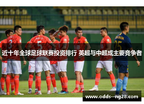 近十年全球足球联赛投资排行 英超与中超成主要竞争者 近十年全球足球联赛投资排行 英超与中超成主要竞争者
