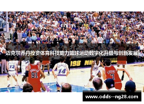 迈克尔乔丹投资体育科技助力篮球运动数字化升级与创新发展