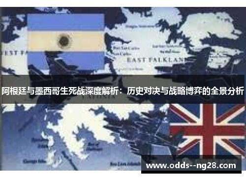 阿根廷与墨西哥生死战深度解析:历史对决与战略博弈的全景分析 阿根廷与墨西哥生死战深度解析:历史对决与战略博弈的全景分析