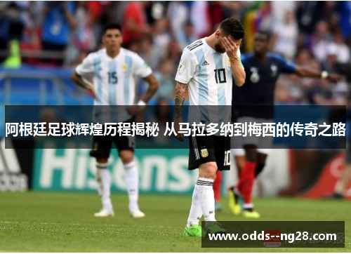 阿根廷足球辉煌历程揭秘 从马拉多纳到梅西的传奇之路 阿根廷足球辉煌历程揭秘 从马拉多纳到梅西的传奇之路