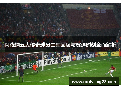 阿森纳五大传奇球员生涯回顾与辉煌时刻全面解析 阿森纳五大传奇球员生涯回顾与辉煌时刻全面解析