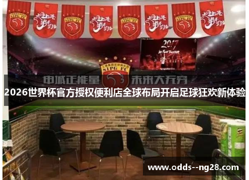 2026世界杯官方授权便利店全球布局开启足球狂欢新体验