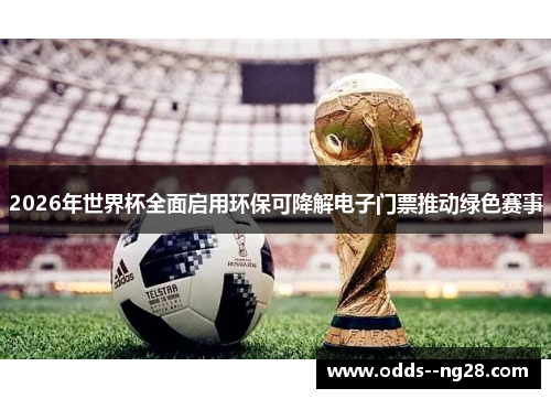 2026年世界杯全面启用环保可降解电子门票推动绿色赛事