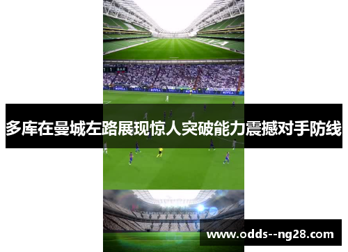 多库在曼城左路展现惊人突破能力震撼对手防线 多库在曼城左路展现惊人突破能力震撼对手防线