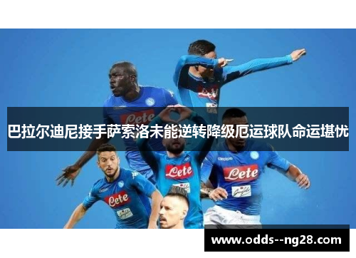 巴拉尔迪尼接手萨索洛未能逆转降级厄运球队命运堪忧 巴拉尔迪尼接手萨索洛未能逆转降级厄运球队命运堪忧
