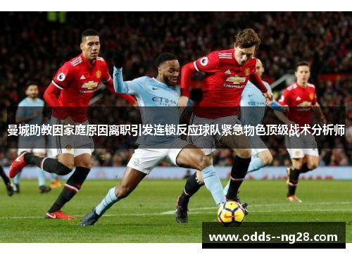 曼城助教因家庭原因离职引发连锁反应球队紧急物色顶级战术分析师