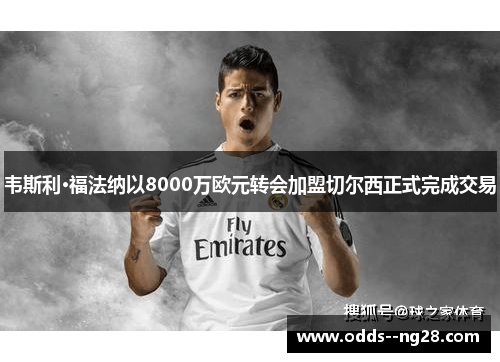 韦斯利·福法纳以8000万欧元转会加盟切尔西正式完成交易
