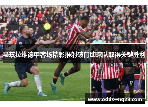马兹拉维德甲客场精彩推射破门助球队取得关键胜利
