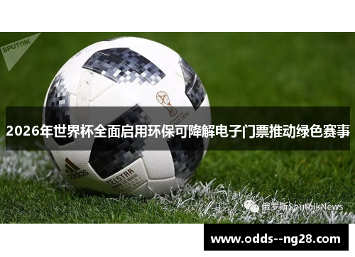 2026年世界杯全面启用环保可降解电子门票推动绿色赛事