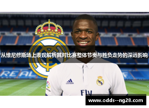 从维尼修斯场上表现解析其对比赛整体节奏与胜负走势的深远影响