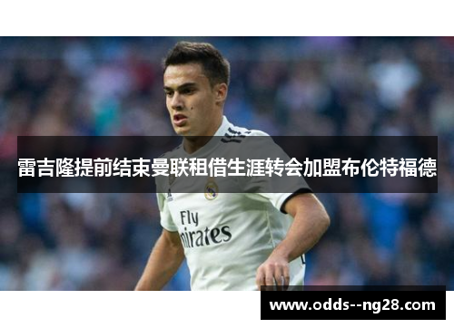 雷吉隆提前结束曼联租借生涯转会加盟布伦特福德 雷吉隆提前结束曼联租借生涯转会加盟布伦特福德