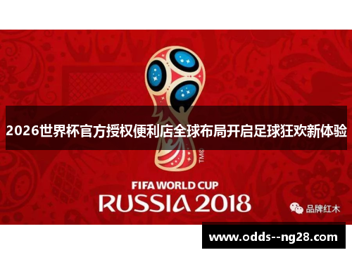 2026世界杯官方授权便利店全球布局开启足球狂欢新体验 2026世界杯官方授权便利店全球布局开启足球狂欢新体验