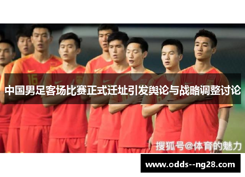 中国男足客场比赛正式迁址引发舆论与战略调整讨论 中国男足客场比赛正式迁址引发舆论与战略调整讨论