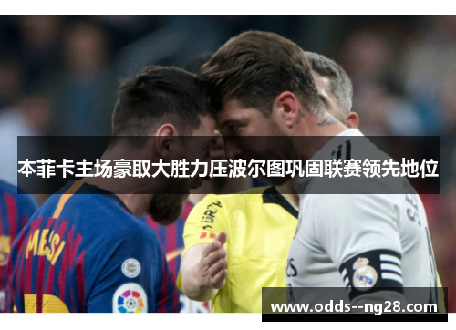 本菲卡主场豪取大胜力压波尔图巩固联赛领先地位 本菲卡主场豪取大胜力压波尔图巩固联赛领先地位