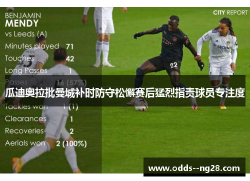 瓜迪奥拉批曼城补时防守松懈赛后猛烈指责球员专注度 瓜迪奥拉批曼城补时防守松懈赛后猛烈指责球员专注度