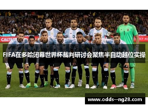 FIFA在多哈闭幕世界杯裁判研讨会聚焦半自动越位实操 FIFA在多哈闭幕世界杯裁判研讨会聚焦半自动越位实操